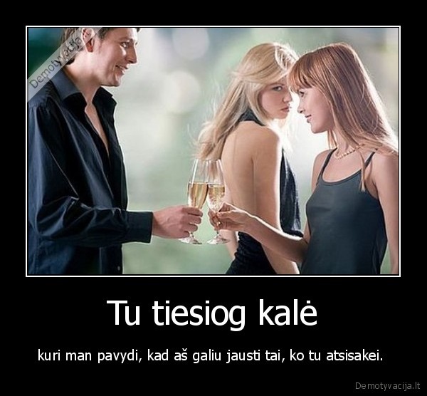 Tu tiesiog kalė