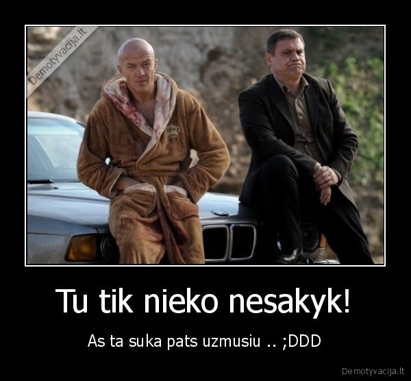 Tu tik nieko nesakyk!