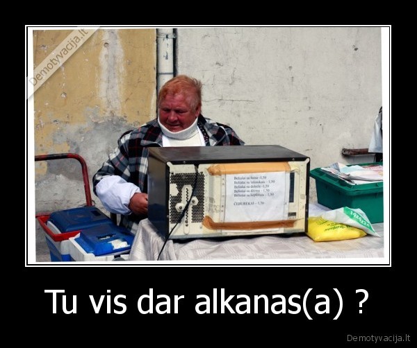 Tu vis dar alkanas(a) ?