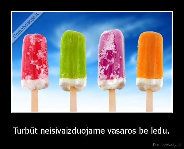 Turbūt neisivaizduojame vasaros be ledu.