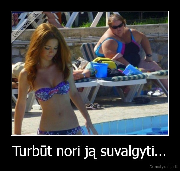 Turbūt nori ją suvalgyti...