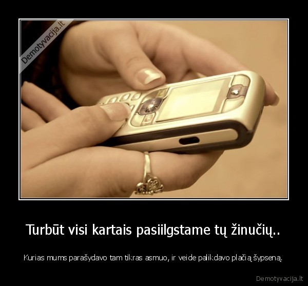 Turbūt visi kartais pasiilgstame tų žinučių..