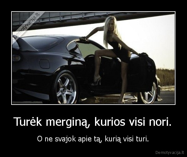 Turėk merginą, kurios visi nori.