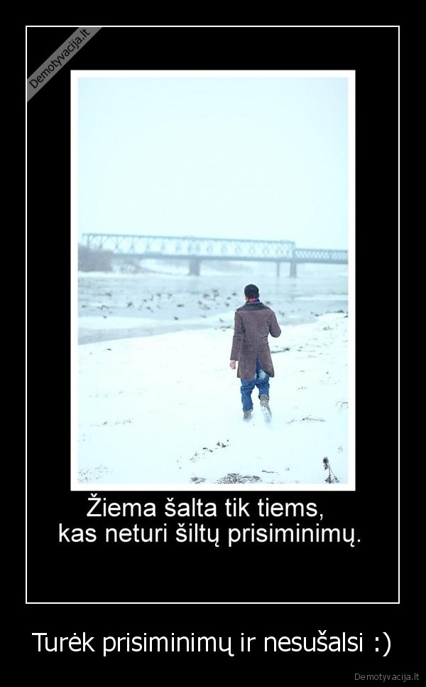 Turėk prisiminimų ir nesušalsi :)