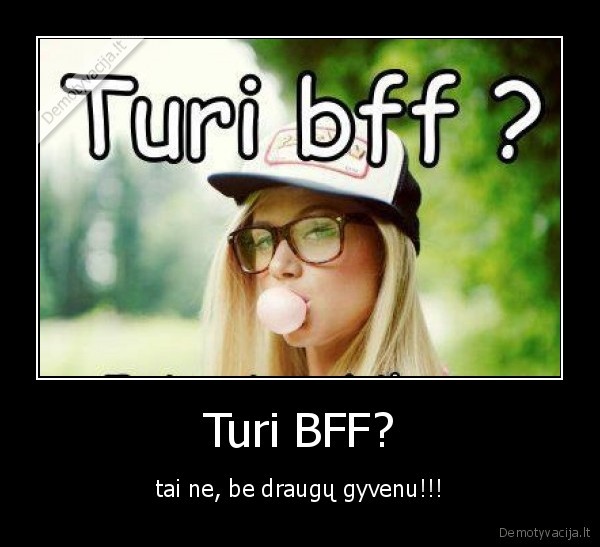 Turi BFF?