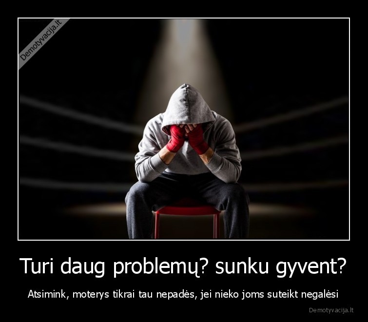Turi daug problemų? sunku gyvent?