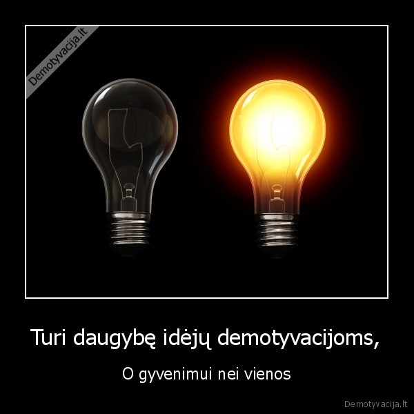 Turi daugybę idėjų demotyvacijoms,