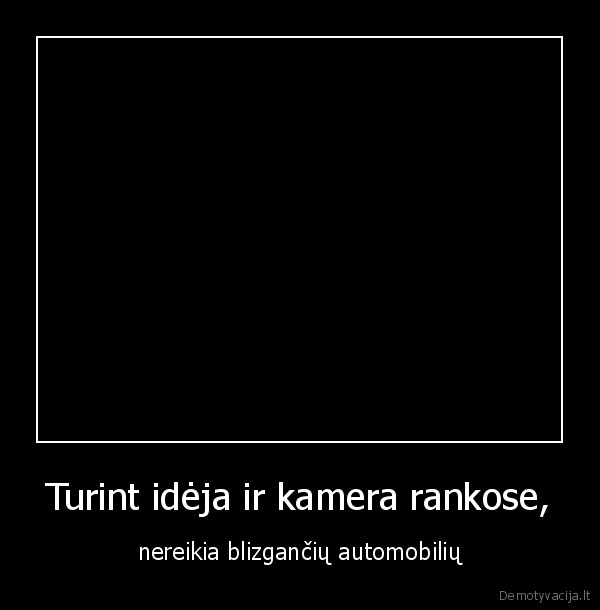 Turint idėja ir kamera rankose,