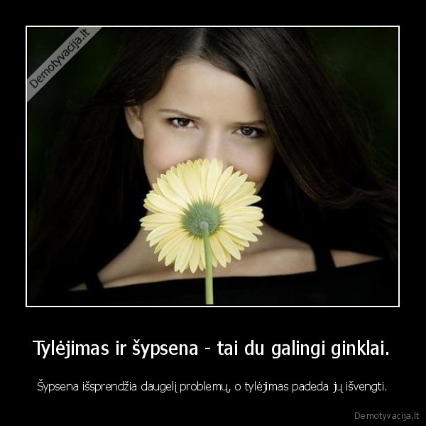 Tylėjimas ir šypsena - tai du galingi ginklai.