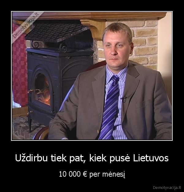 Uždirbu tiek pat, kiek pusė Lietuvos