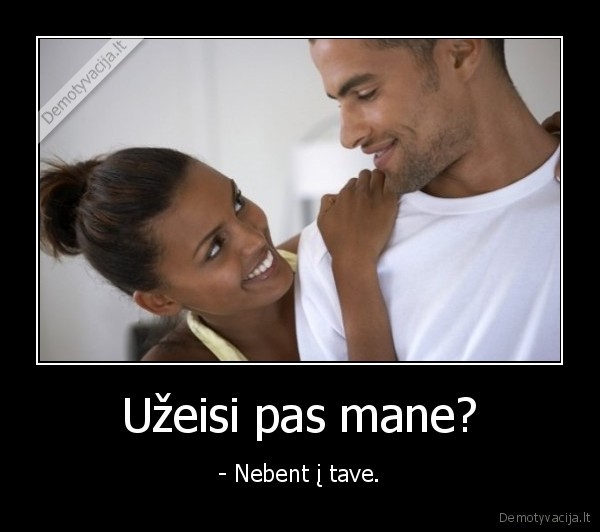 Užeisi pas mane?