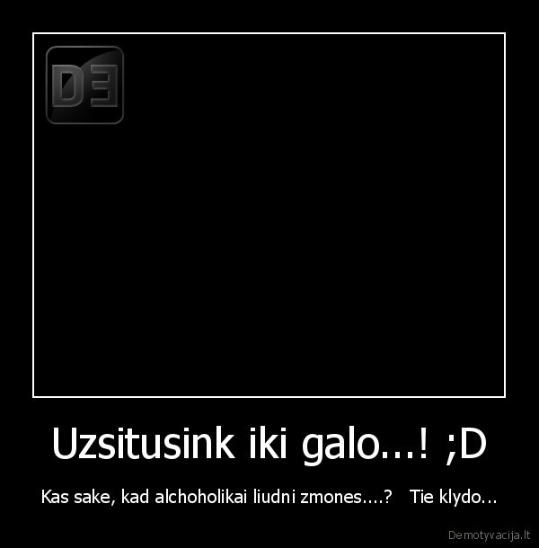 Uzsitusink iki galo...! ;D