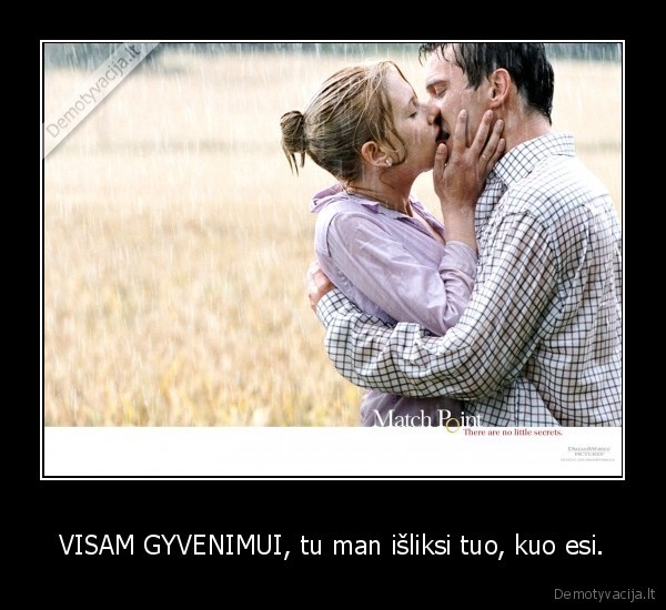 VISAM GYVENIMUI, tu man išliksi tuo, kuo esi.