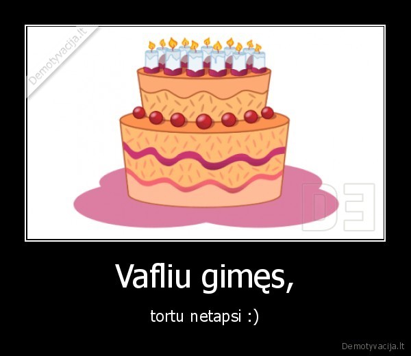 Vafliu gimes , tortu netapsi
