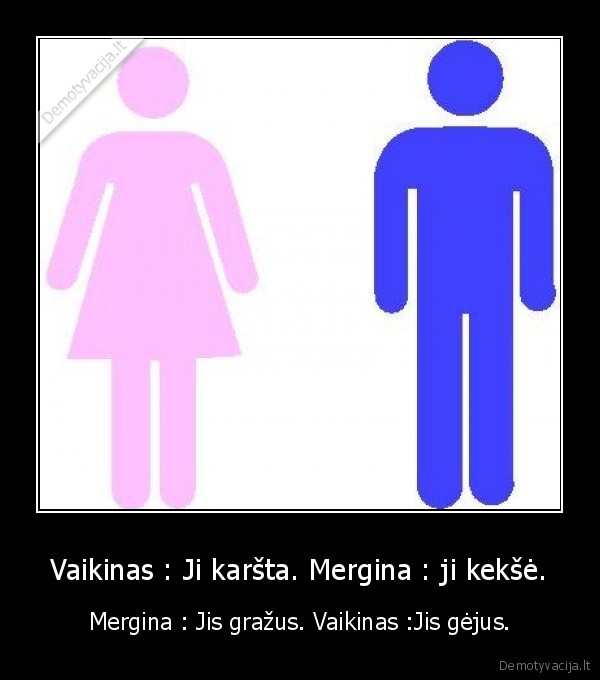 Vaikinas : Ji karšta. Mergina : ji kekšė.