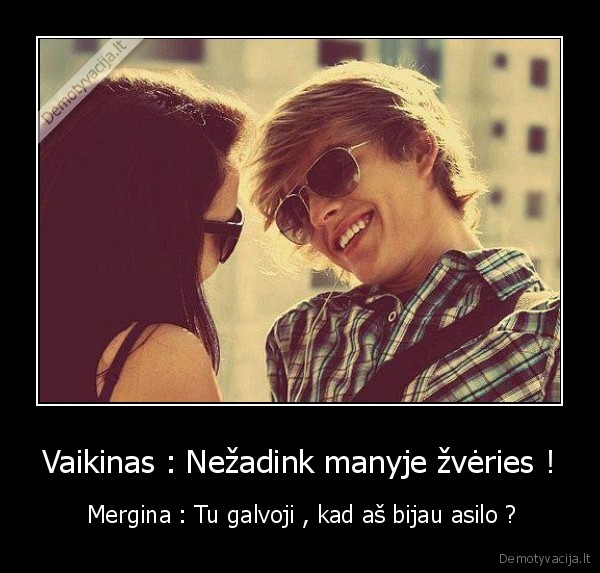 Vaikinas : Nežadink manyje žvėries !