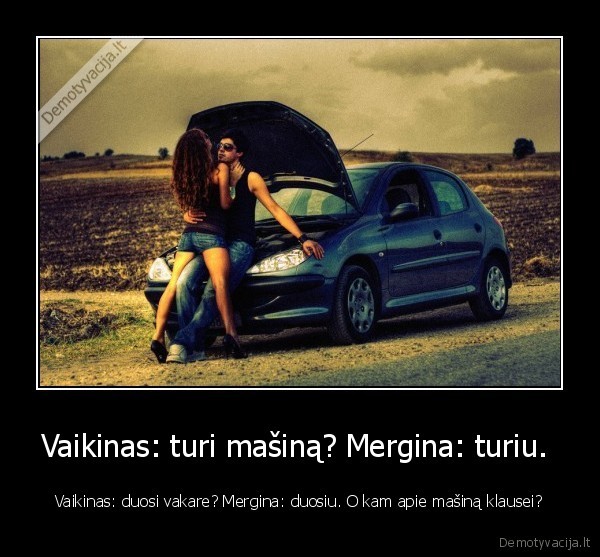 Vaikinas: turi mašiną? Mergina: turiu. 