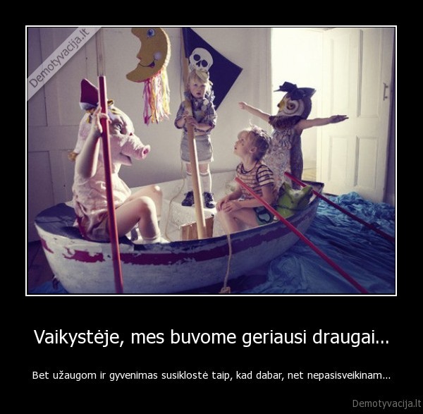 Vaikystėje, mes buvome geriausi draugai...