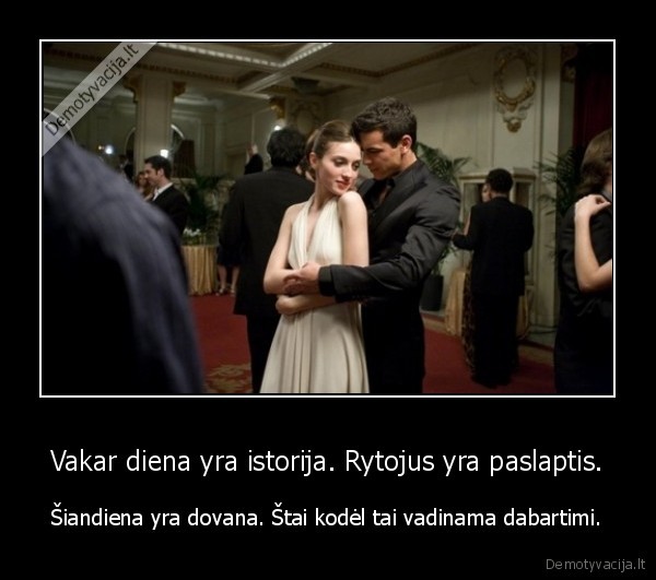 Vakar diena yra istorija. Rytojus yra paslaptis.