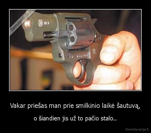 Vakar priešas man prie smilkinio laikė šautuvą,