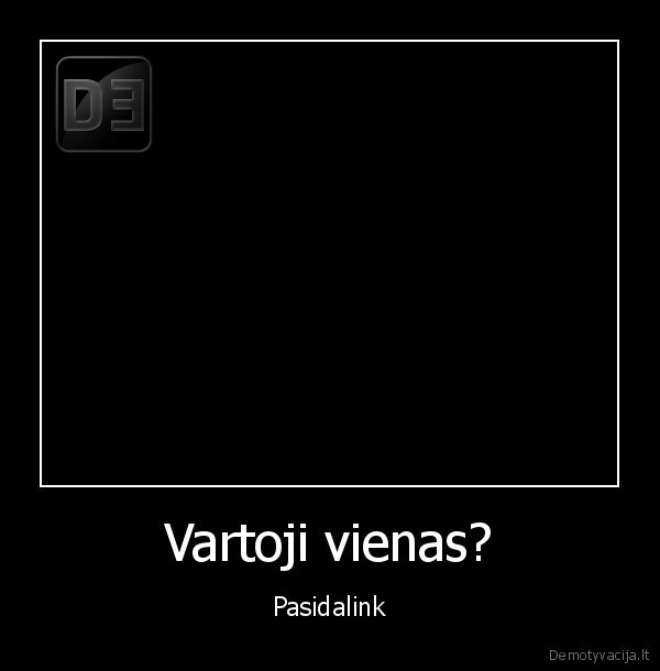 Vartoji vienas?