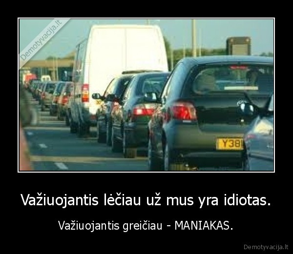 Važiuojantis lėčiau už mus yra idiotas.