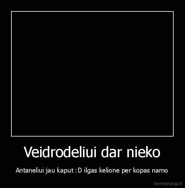 Veidrodeliui dar nieko