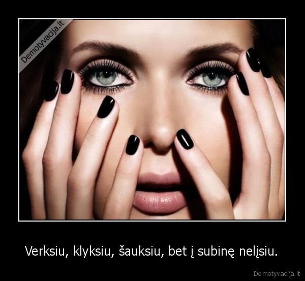 Verksiu, klyksiu, šauksiu, bet į subinę nelįsiu.