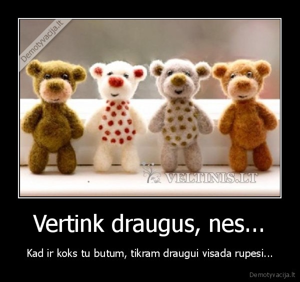 Vertink draugus, nes...