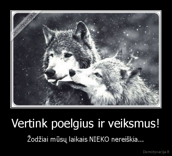 Vertink poelgius ir veiksmus!