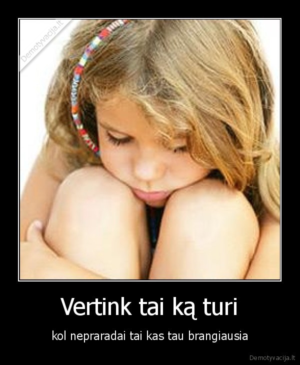 Vertink tai ką turi