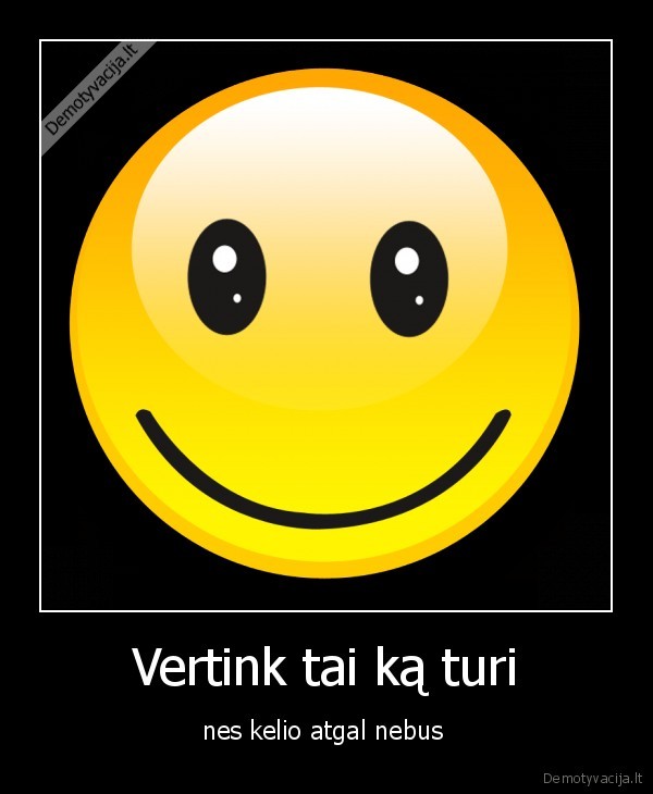 Vertink tai ką turi