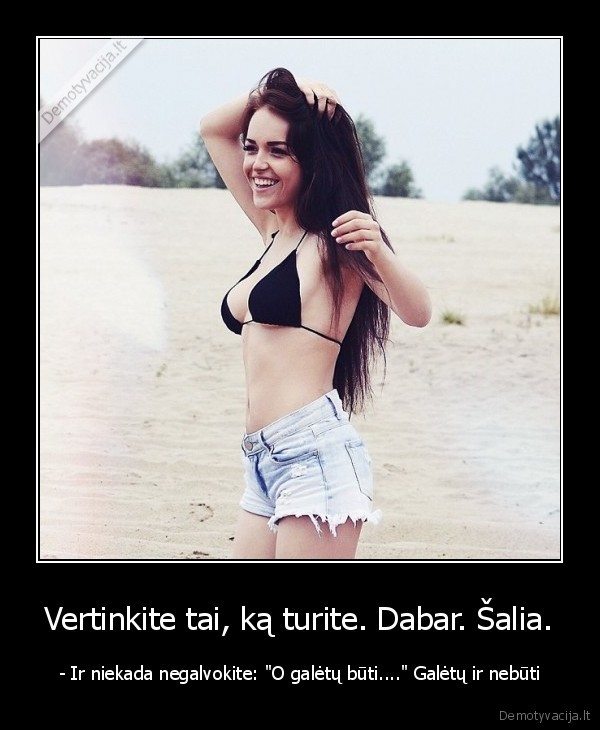Vertinkite tai, ką turite. Dabar. Šalia.