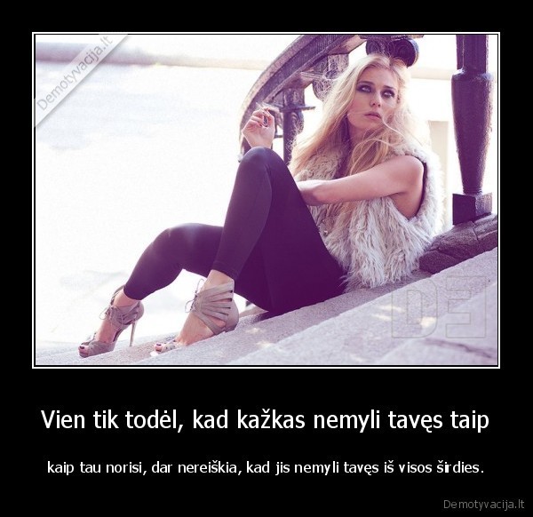 Vien tik todėl, kad kažkas nemyli tavęs taip