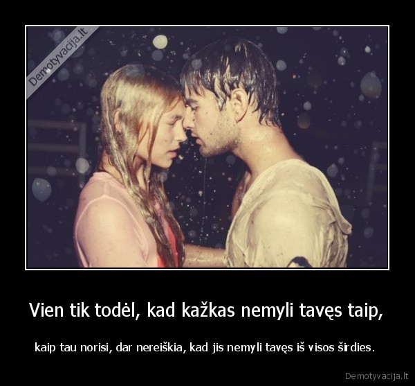 Vien tik todėl, kad kažkas nemyli tavęs taip,