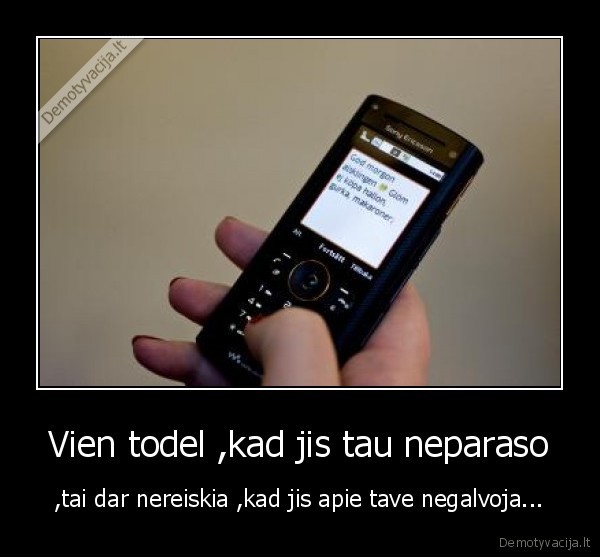 Vien todel ,kad jis tau neparaso
