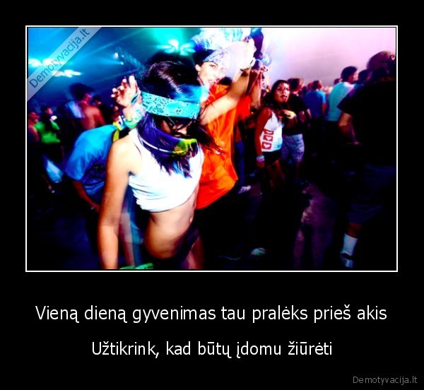 Vieną dieną gyvenimas tau pralėks prieš akis