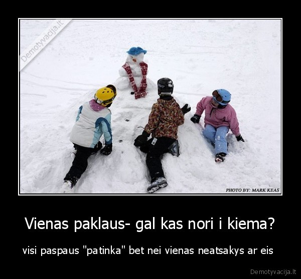 Vienas paklaus- gal kas nori i kiema?
