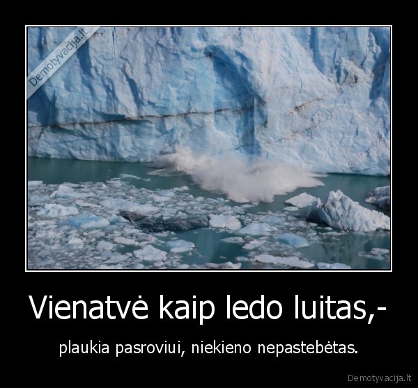 Vienatvė kaip ledo luitas,-