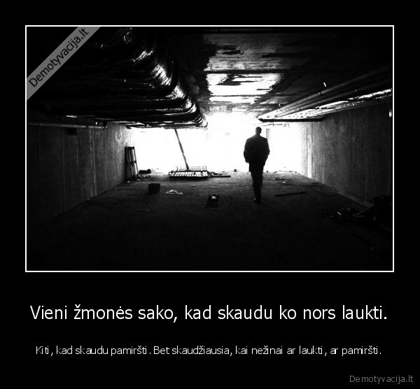 Vieni žmonės sako, kad skaudu ko nors laukti.