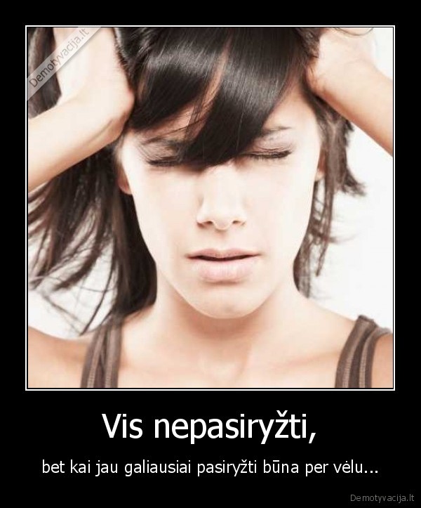 Vis nepasiryžti,