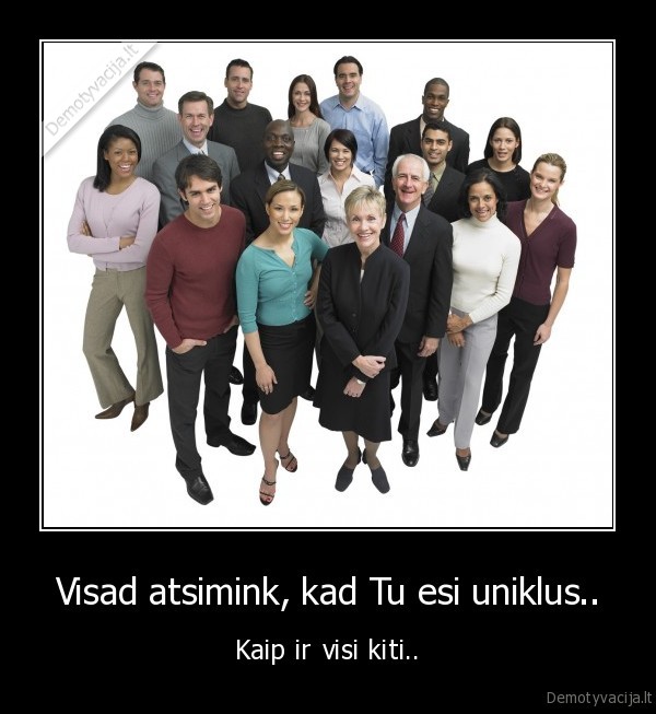 Visad atsimink, kad Tu esi uniklus..