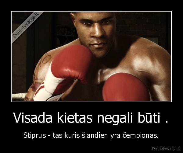 Visada kietas negali būti .