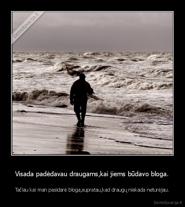 esi, draugas, tik, tada, kai, padedi,o, kai, tau, bloga,visiem, px