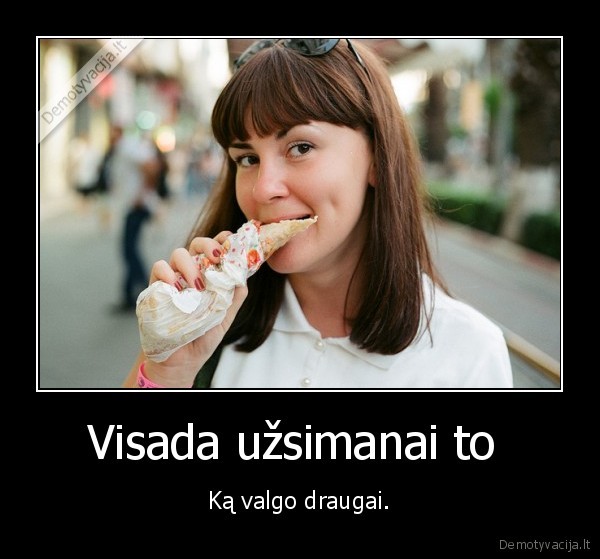 Visada užsimanai to 