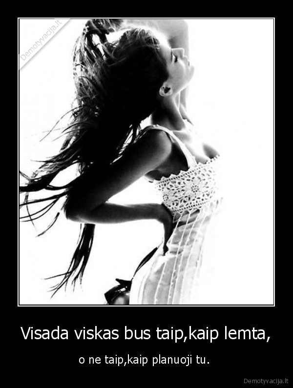 Visada viskas bus taip,kaip lemta,