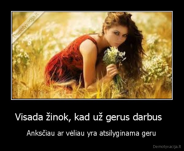 Visada žinok, kad už gerus darbus  