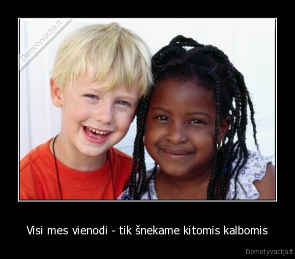 Visi mes vienodi - tik šnekame kitomis kalbomis