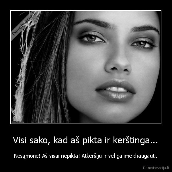 Visi sako, kad aš pikta ir kerštinga...