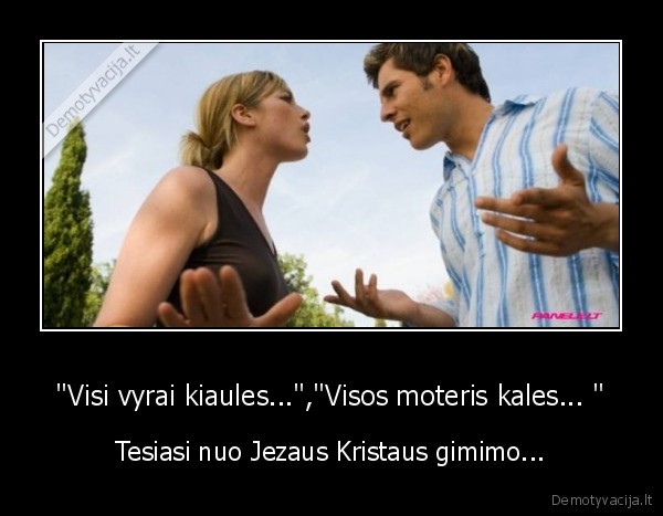 &quot;Visi vyrai kiaules...&quot;,&quot;Visos moteris kales... &quot;